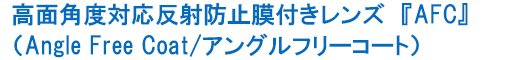 高面角度対応反射防止膜付きレンズ『AFC』（Angle Free Coat/アングルフリーコート）